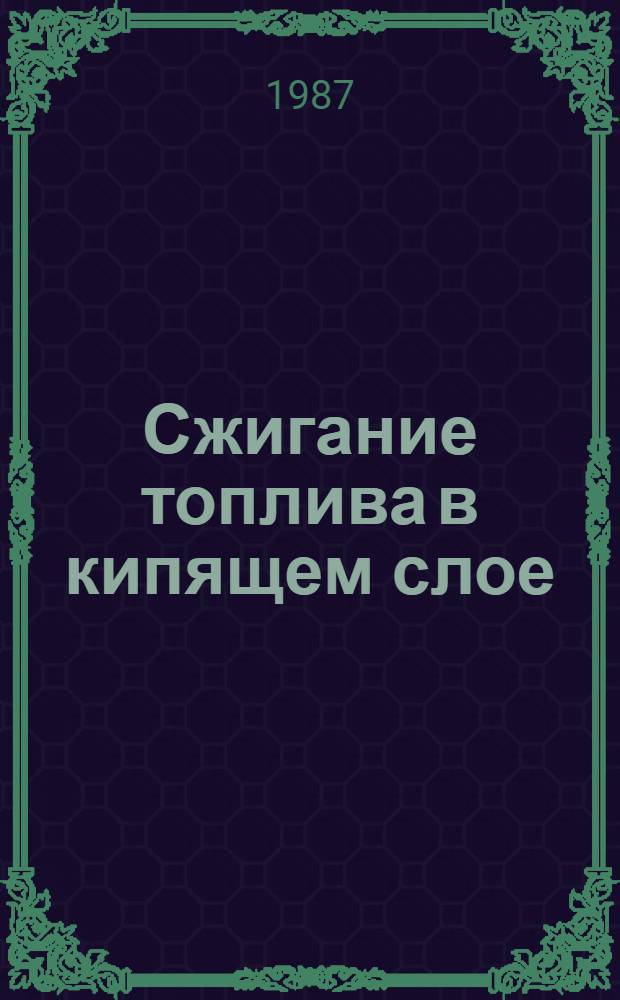Сжигание топлива в кипящем слое : Аннот. указ. отеч. и иностр. лит. ... ... за 1984-1987 (I-IV) гг.