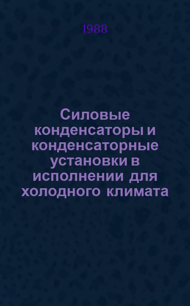 [Силовые конденсаторы и конденсаторные установки в исполнении для холодного климата : НК 04.0.01-87 ХЛ : Номернклатур. кат. : Изменения..