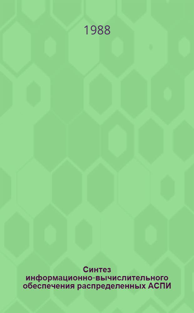 Синтез информационно-вычислительного обеспечения распределенных АСПИ : [В 2 ч.]. Ч. 1 : Методологические инструментальные основы синтеза ИВС