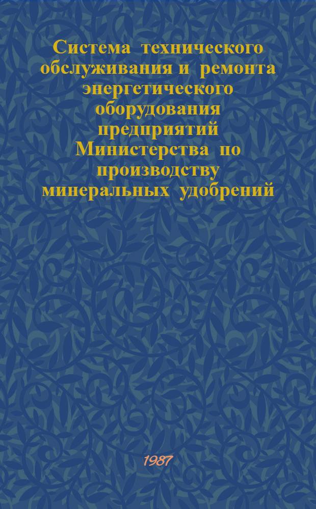 Система технического обслуживания и ремонта энергетического оборудования предприятий Министерства по производству минеральных удобрений : (Руководящий материал) [В 2 ч.] Утв. 20.01.87. Ч. 1