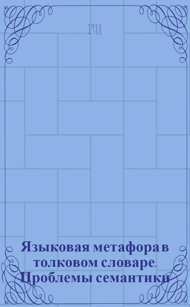 Языковая метафора в толковом словаре. Проблемы семантики : (На материале рус. яз.) [В 2 ч.]. Ч. 1