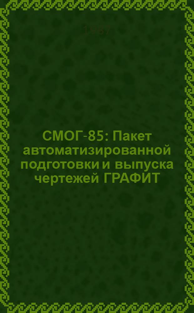 СМОГ-85 : Пакет автоматизированной подготовки и выпуска чертежей ГРАФИТ : Оператив.-информ. материал