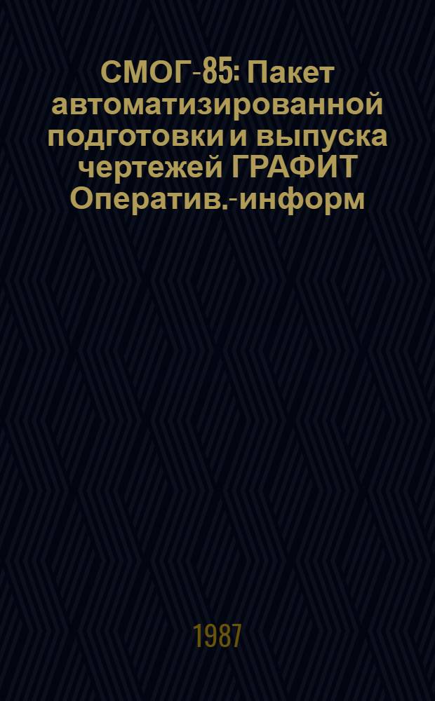 СМОГ-85 : Пакет автоматизированной подготовки и выпуска чертежей ГРАФИТ Оператив.-информ. материал. Ч. 1 : Комплект геометрических построений и вычислений