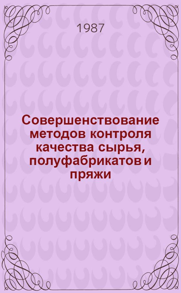 Совершенствование методов контроля качества сырья, полуфабрикатов и пряжи : Библиогр. указ. 1984-1986 гг.