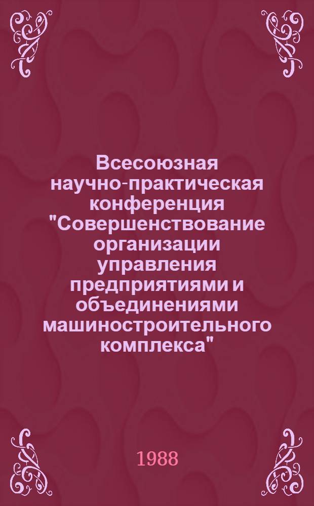 Всесоюзная научно-практическая конференция "Совершенствование организации управления предприятиями и объединениями машиностроительного комплекса", г. Ижевск, 11-13 мая 1988 г. : Тез. докл. : В 2 ч.