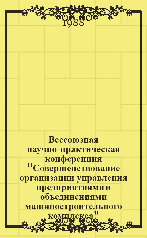 Всесоюзная научно-практическая конференция "Совершенствование организации управления предприятиями и объединениями машиностроительного комплекса", г. Ижевск, 11-13 мая 1988 г : Тез. докл. [В 2 ч.]. Ч. 2