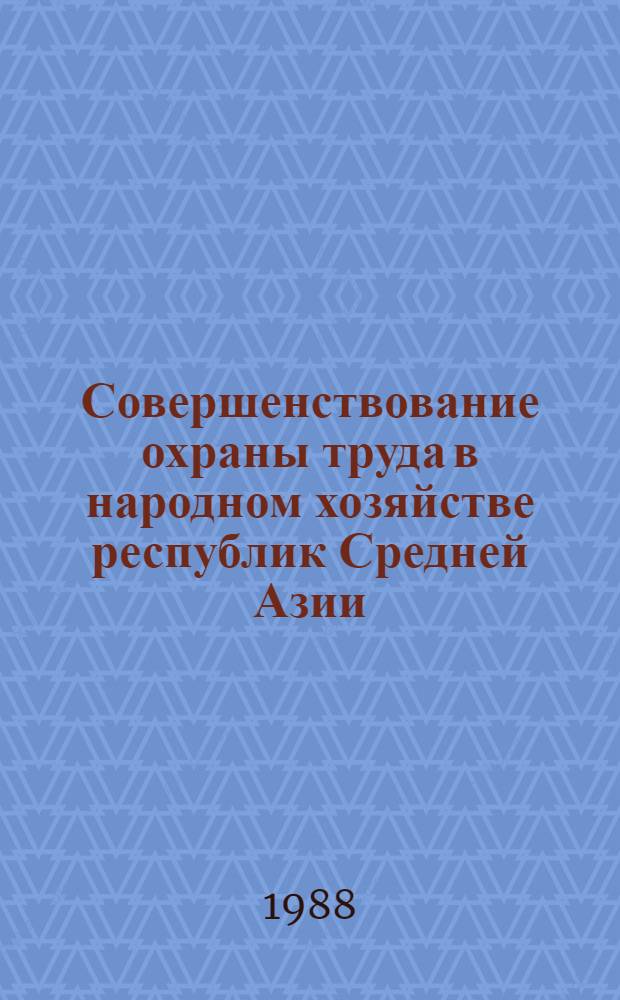 Совершенствование охраны труда в народном хозяйстве республик Средней Азии : Всесоюз. науч.-практ. конф., 29-31 марта 1988 г. Тез. докл. [В 2 ч. [Ч. 1]