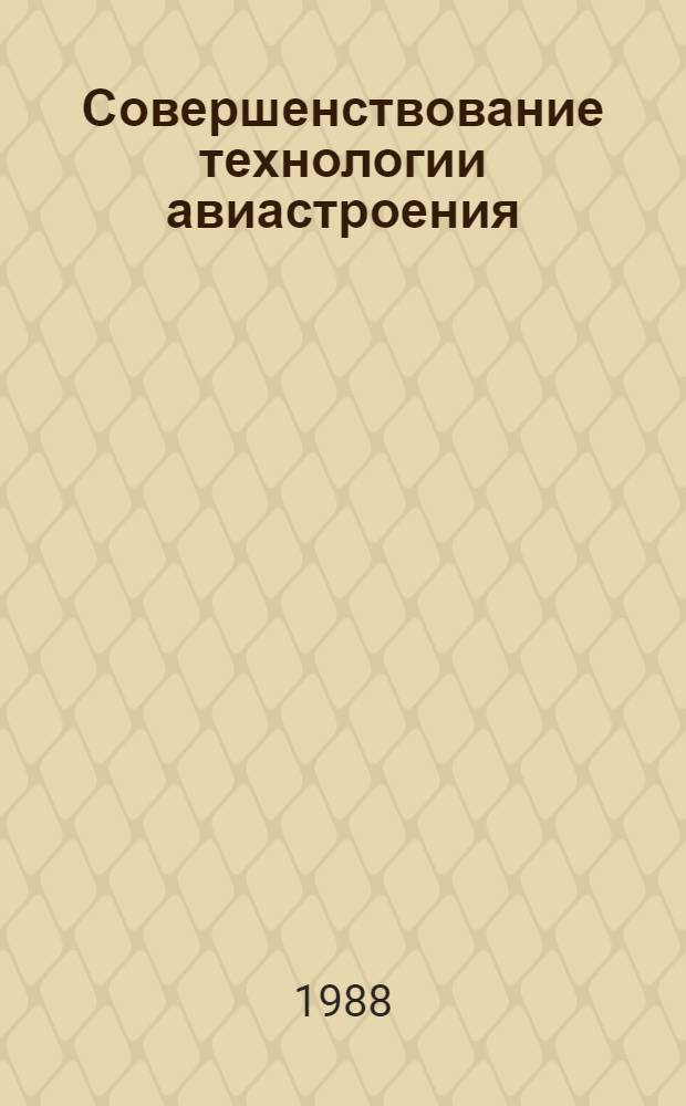 Совершенствование технологии авиастроения : Сб. ст