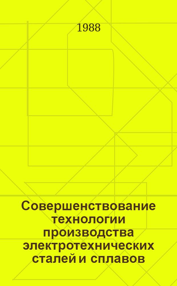 Совершенствование технологии производства электротехнических сталей и сплавов : Материалы Восьмого Всесоюз. совещ. по физике и металловедению электротехн. сталей и сплавов (19-21 апр. 1988 г., г. Липецк). Ч. 1