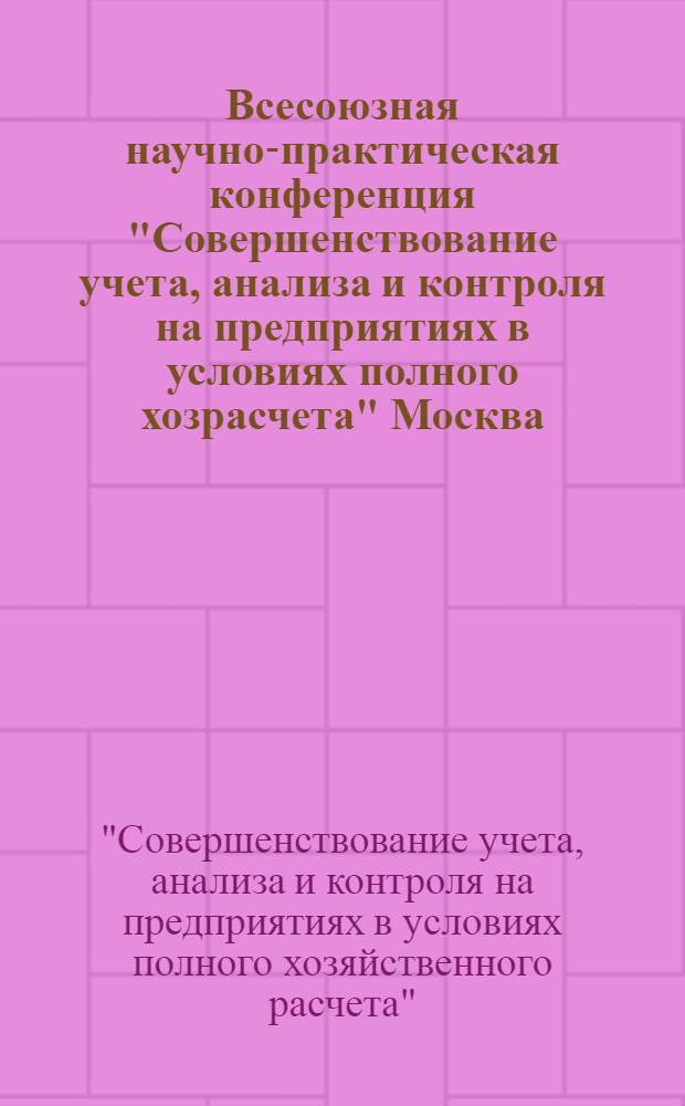 Всесоюзная научно-практическая конференция "Совершенствование учета, анализа и контроля на предприятиях в условиях полного хозрасчета" [Москва], 28-30 ноября 1988 г.