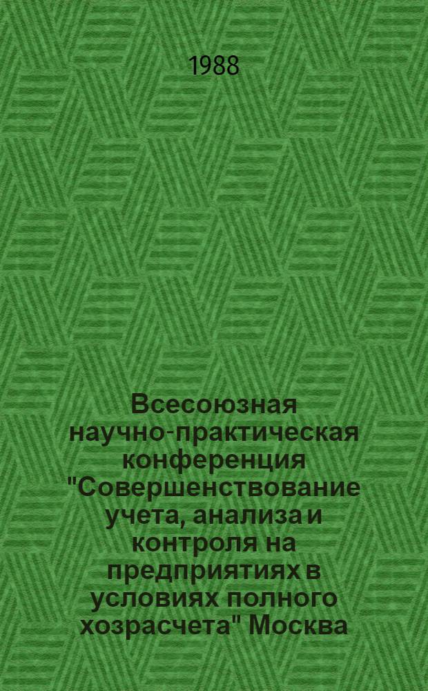 Всесоюзная научно-практическая конференция "Совершенствование учета, анализа и контроля на предприятиях в условиях полного хозрасчета" [Москва], 28-30 ноября 1988 г. Ч. 1 : Тезисы докладов