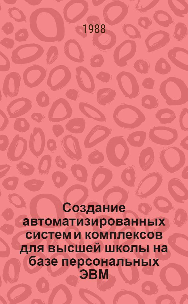 Создание автоматизированных систем и комплексов для высшей школы на базе персональных ЭВМ = Creation de systemes EAO integtes pour l'enseignement superieur (sur microordinateurs) : XIII сов.-фр. семинар. (Казань, 10-14 окт. 1988 г.) : Материалы семинара