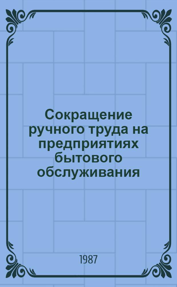 Сокращение ручного труда на предприятиях бытового обслуживания : Ретросп. указ.... 1984-1987 гг.