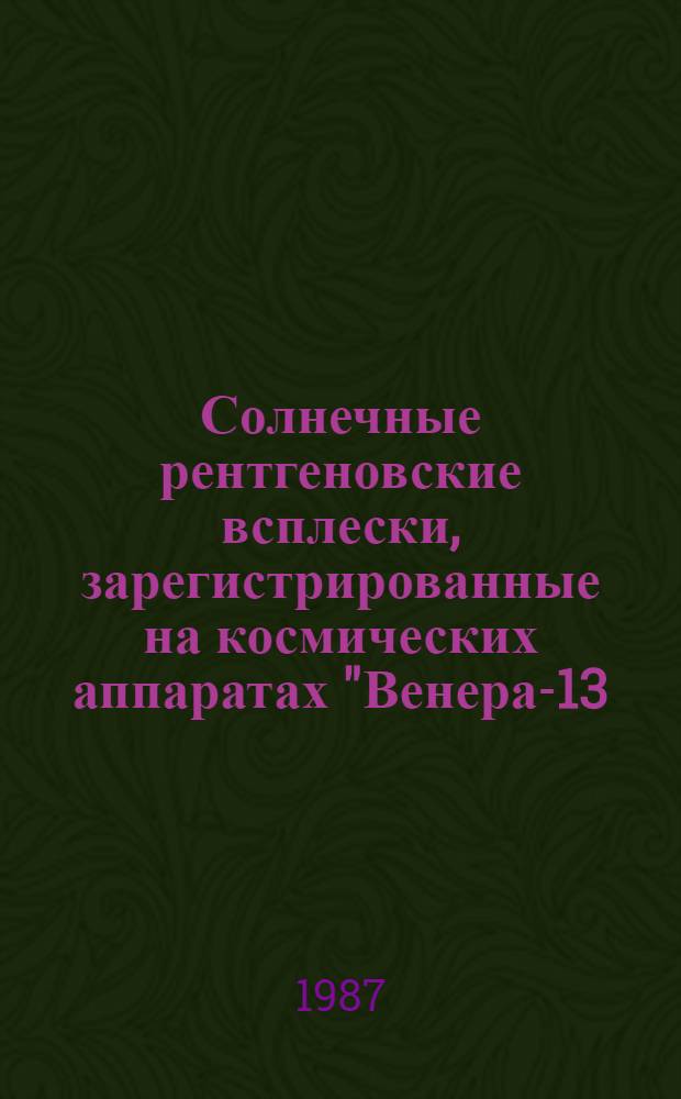Солнечные рентгеновские всплески, зарегистрированные на космических аппаратах "Венера-13, 14" : Первич. данные... ... 1 июня 1982 - 13 марта 1983
