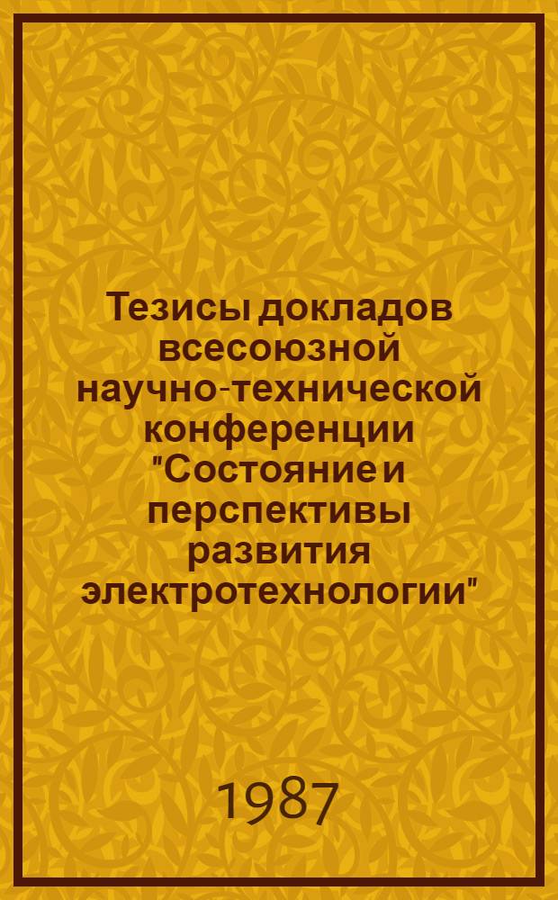 Тезисы докладов всесоюзной научно-технической конференции "Состояние и перспективы развития электротехнологии" : Третьи Бенардосов. чтения, 3-5 июня