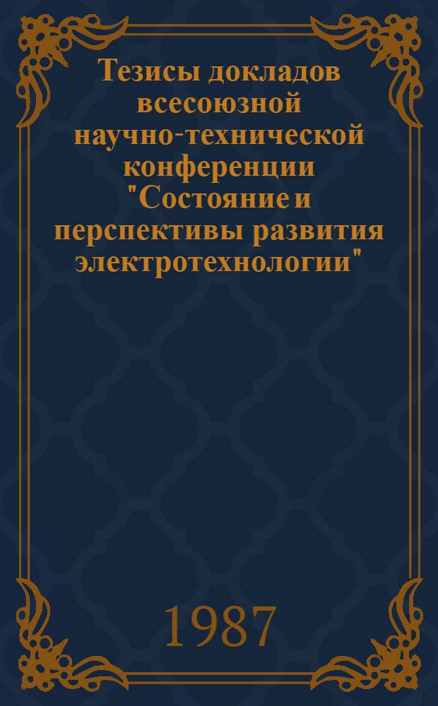 Тезисы докладов всесоюзной научно-технической конференции "Состояние и перспективы развития электротехнологии" : [Третьи Бенардосов. чтения], 3-5 июня. Т. 1