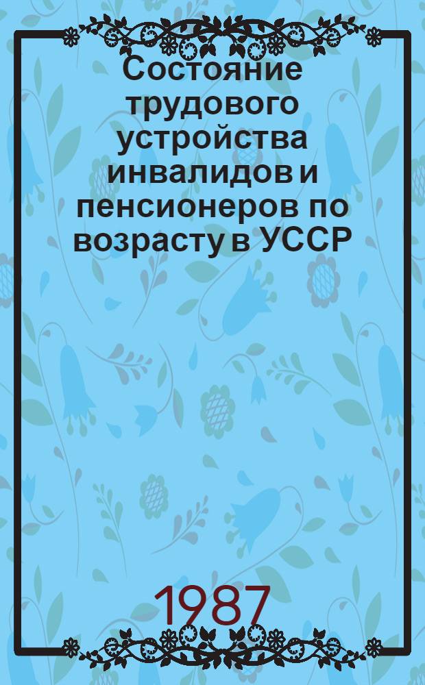 Состояние трудового устройства инвалидов и пенсионеров по возрасту в УССР : Сб. стат. и информ. материалов