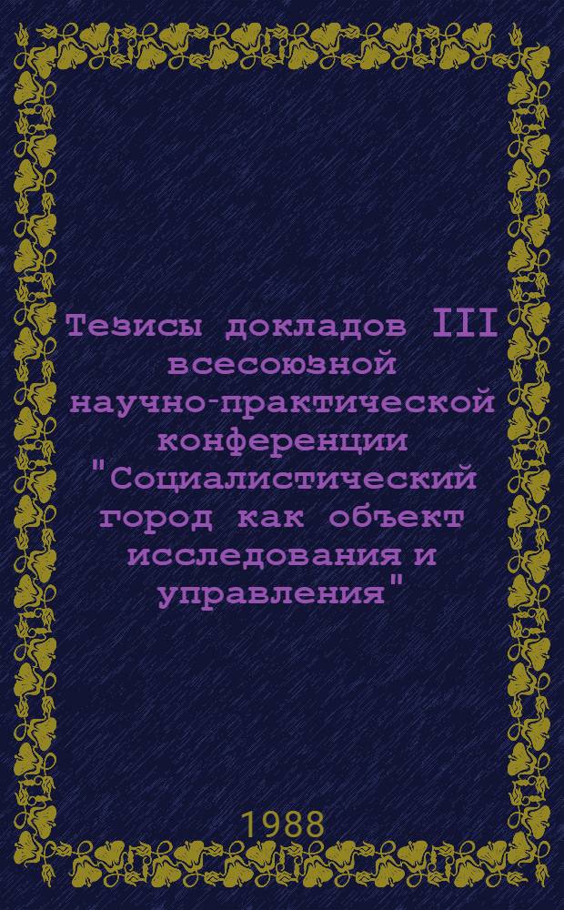 Тезисы докладов III всесоюзной научно-практической конференции "Социалистический город как объект исследования и управления", Ленинград, 29-31 марта 1988 г. Секция 2 : Тенденции и проблемы развития крупных городов как центров социально-экономических комплексов
