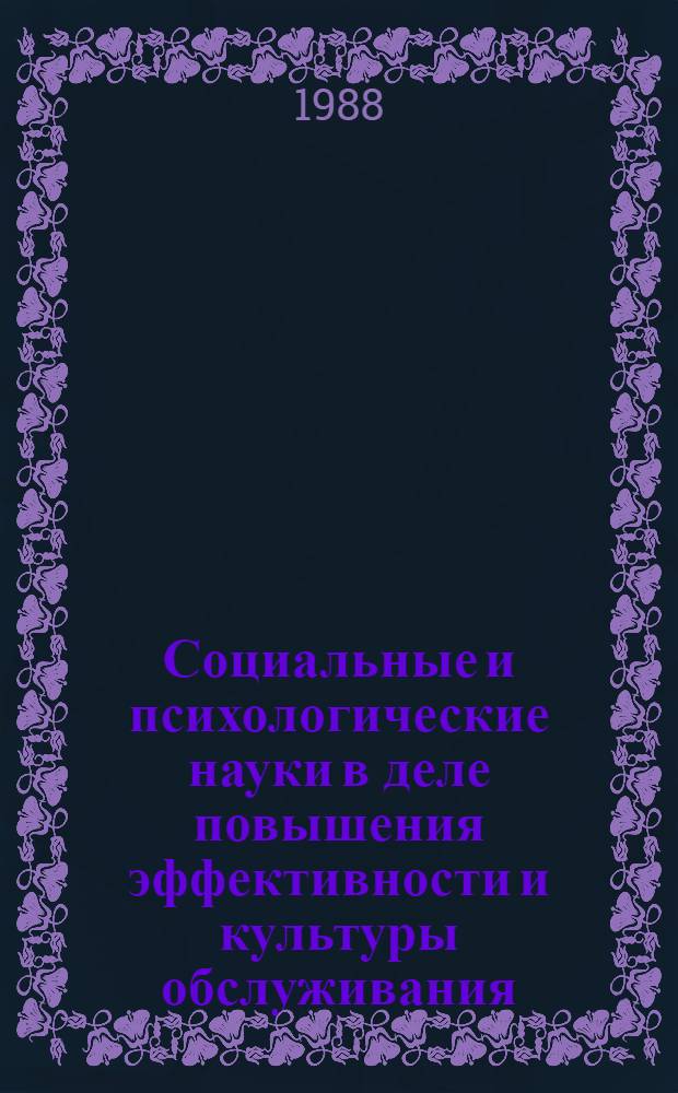 Социальные и психологические науки в деле повышения эффективности и культуры обслуживания : Тез. докл. всесоюз. науч.-практ. конф., 26/05 - 28/05 1988 г