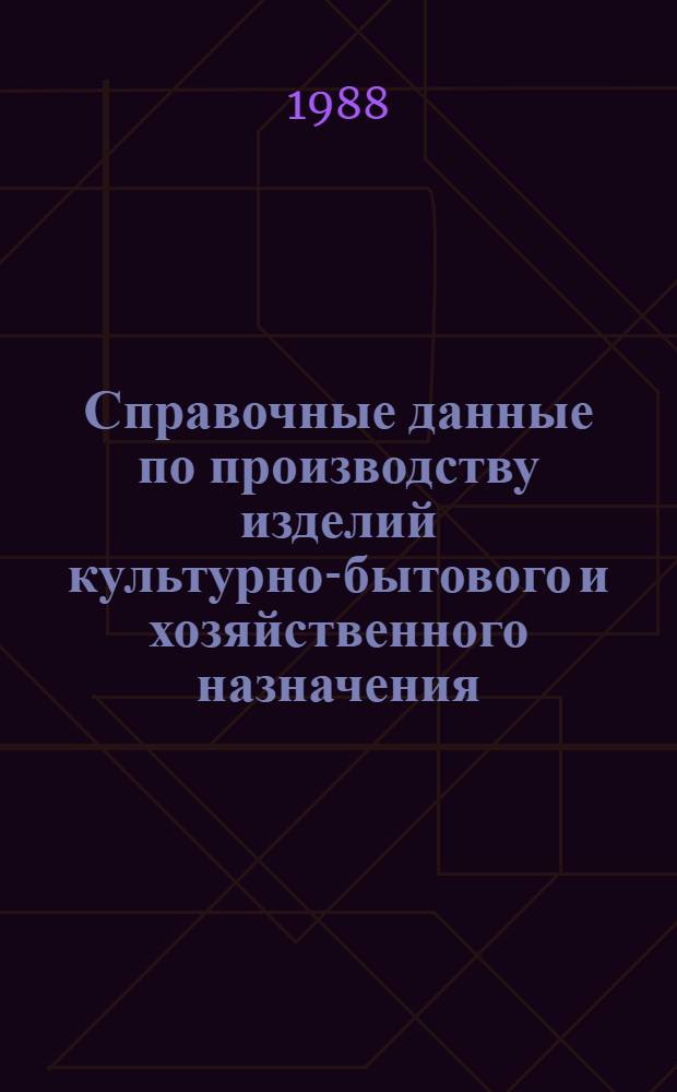 Справочные данные по производству изделий культурно-бытового и хозяйственного назначения, выпускаемых предприятиями, перешедшими в отрасль из Минлегпищемаша : По состоянию на 1.1