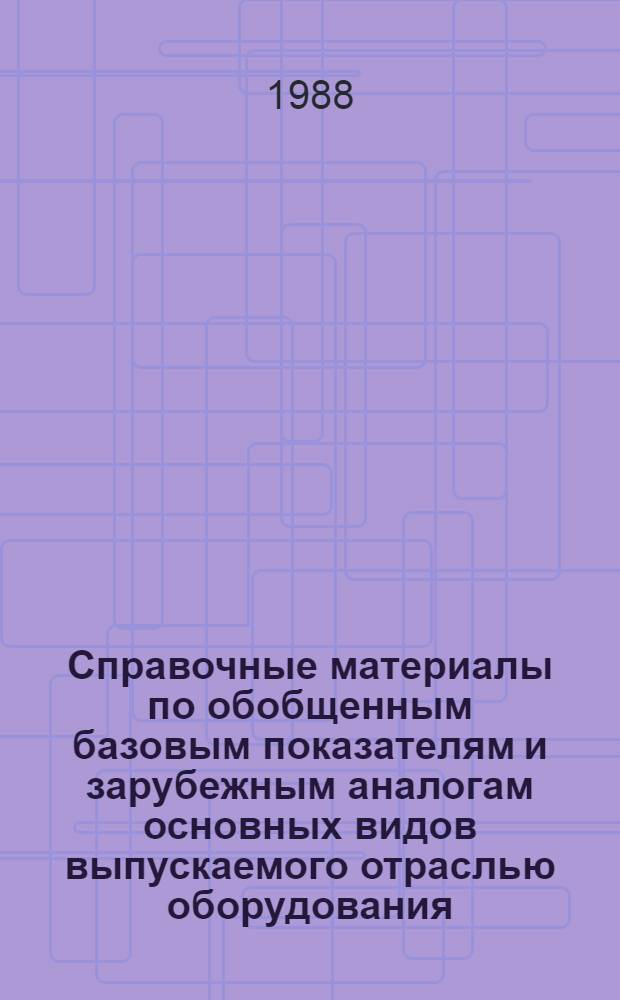 Справочные материалы по обобщенным базовым показателям и зарубежным аналогам основных видов выпускаемого отраслью оборудования. Вып. 1
