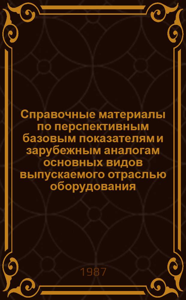 Справочные материалы по перспективным базовым показателям и зарубежным аналогам основных видов выпускаемого отраслью оборудования