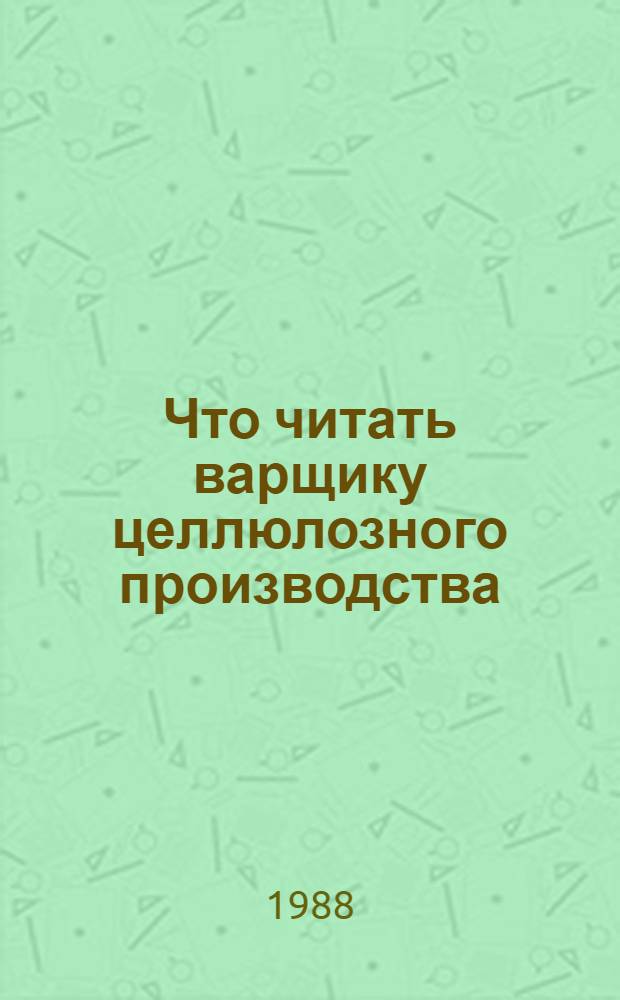 Что читать варщику целлюлозного производства : Рек. указ. отеч. лит... ... за 1985-1987 гг.