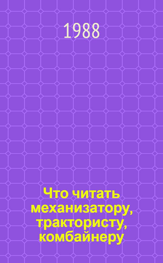 Что читать механизатору, трактористу, комбайнеру : Рек. указ. лит...