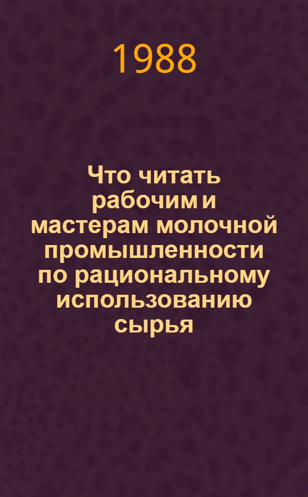 Что читать рабочим и мастерам молочной промышленности по рациональному использованию сырья : Рек. указ. лит. ..