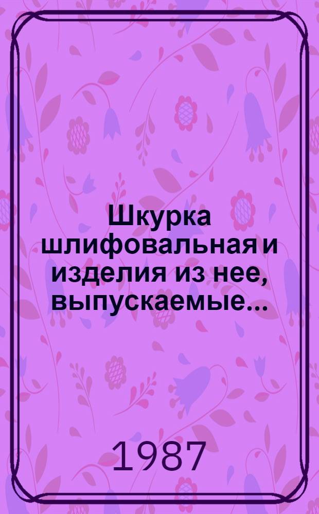 Шкурка шлифовальная и изделия из нее, выпускаемые... : Номенклатур. кат
