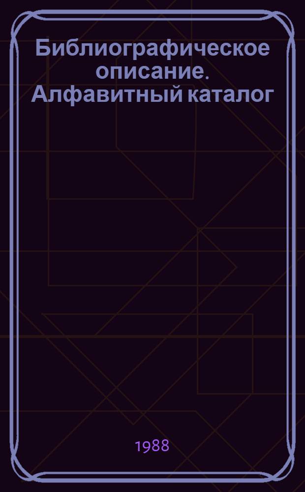 Библиографическое описание. Алфавитный каталог : Аннот. указ. лит. 1981-1985