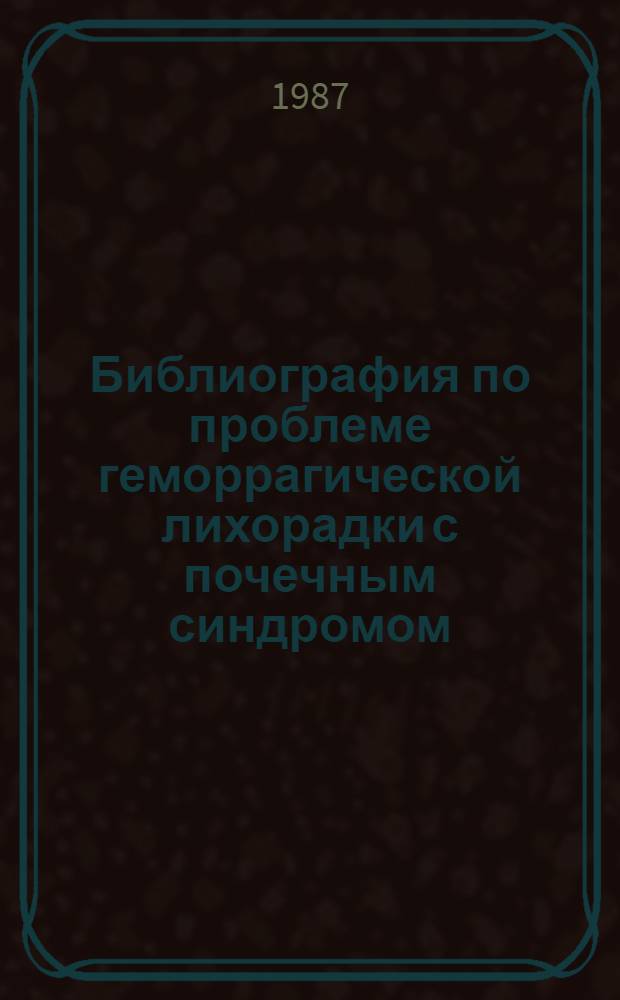 Библиография по проблеме геморрагической лихорадки с почечным синдромом : [В 2 ч.]. Ч. 2