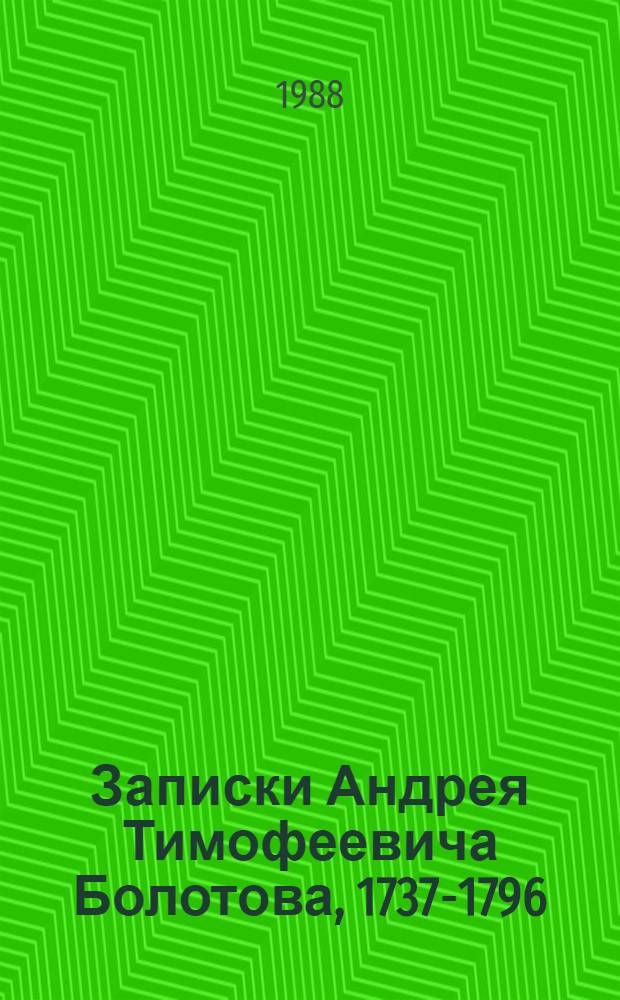 Записки Андрея Тимофеевича Болотова, 1737-1796 : [В 2 т.]. Т. 1 : [Жизнь и приключения Андрея Болотова, описанные самим им для своих потомков, 1737-1774]