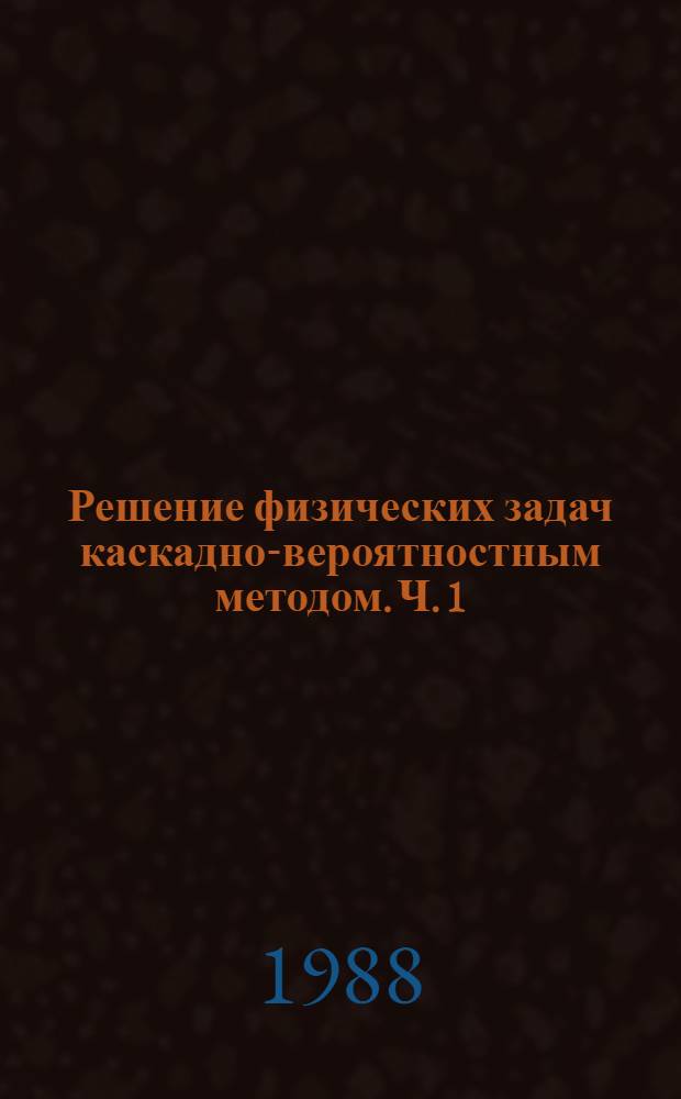 Решение физических задач каскадно-вероятностным методом. Ч. 1 : Общая теория. Применение в космофизике