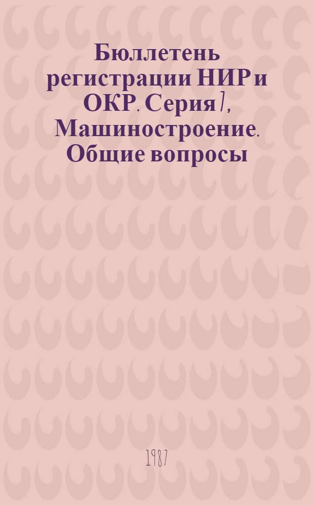 Бюллетень регистрации НИР и ОКР. Серия 7, Машиностроение. Общие вопросы