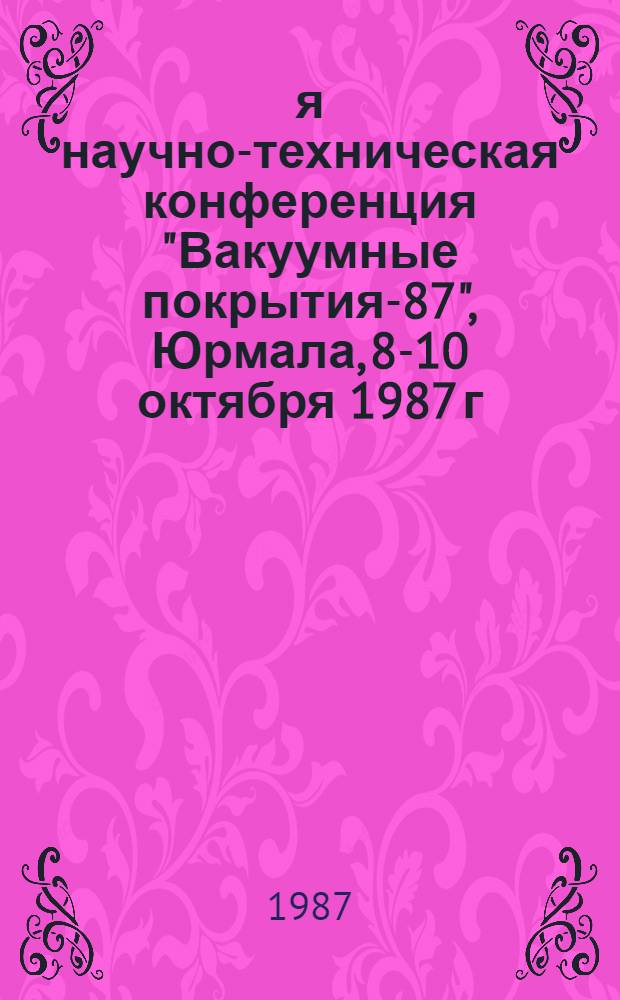 4-я научно-техническая конференция "Вакуумные покрытия-87", Юрмала, 8-10 октября 1987 г : Тез. докл. В 2 ч. Ч. 1