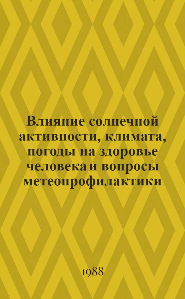 Влияние солнечной активности, климата, погоды на здоровье человека и вопросы метеопрофилактики : Тез. докл. респ. науч.-практ. конф., Казань, 29-30 нояб. 1988 г. Т. 2