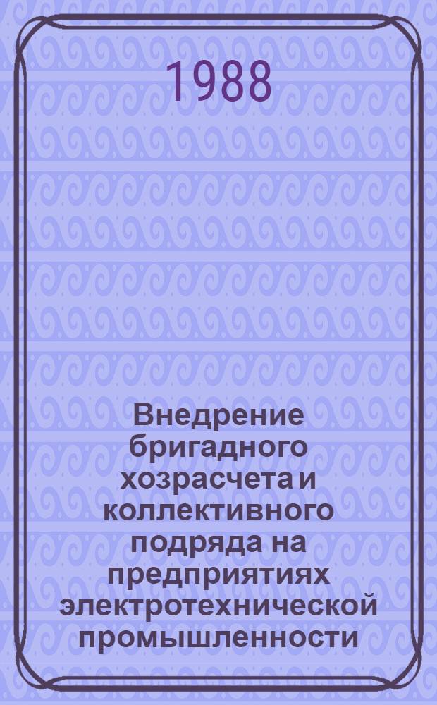 Внедрение бригадного хозрасчета и коллективного подряда на предприятиях электротехнической промышленности : Науч.-практ. рекомендации