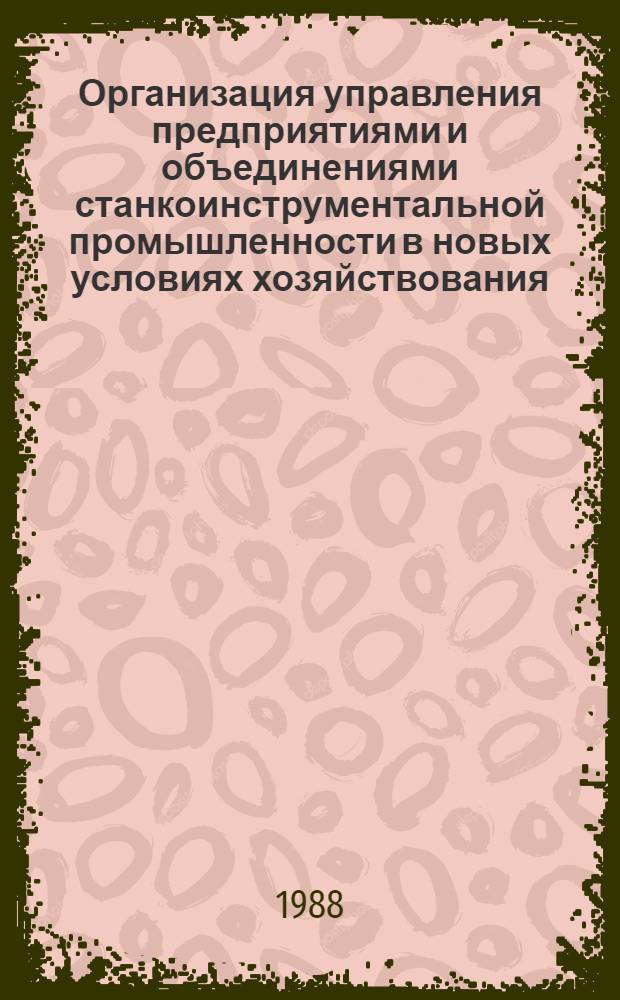 Организация управления предприятиями и объединениями станкоинструментальной промышленности в новых условиях хозяйствования : Учеб. пособие. Ч. 1