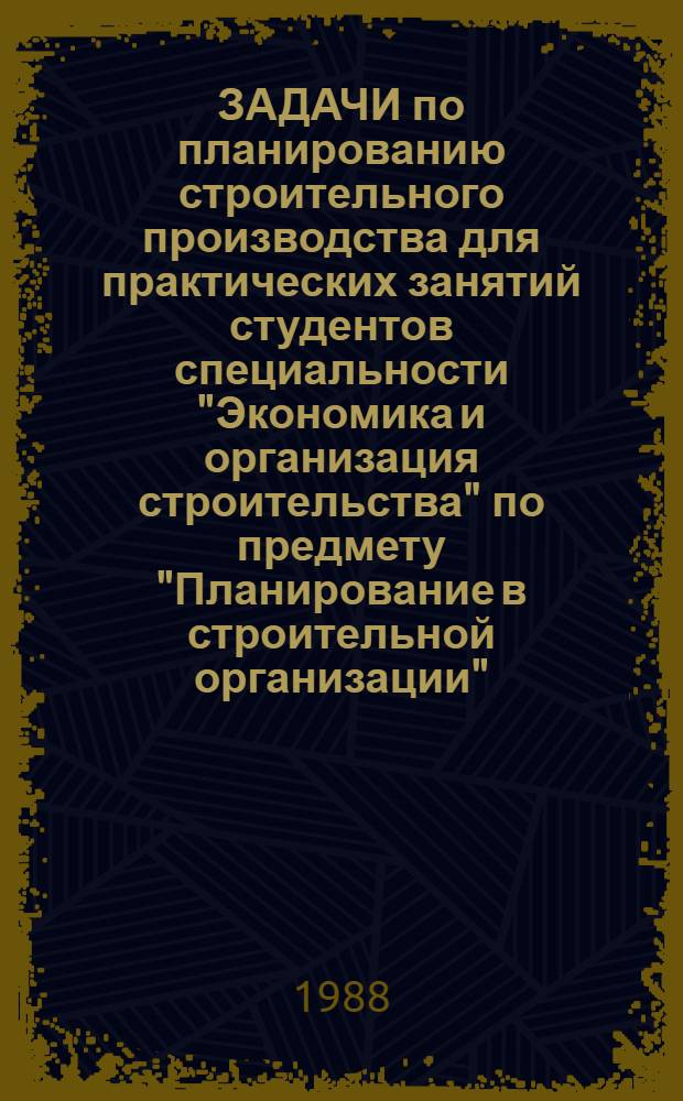 ЗАДАЧИ по планированию строительного производства для практических занятий студентов специальности "Экономика и организация строительства" по предмету "Планирование в строительной организации" : Метод. пособие