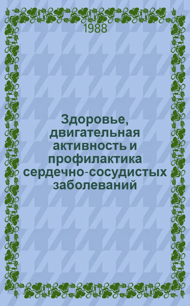 Здоровье, двигательная активность и профилактика сердечно-сосудистых заболеваний : Библиогр. указ. отеч. и иностр. лит. 1983-1987