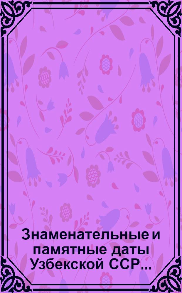 Знаменательные и памятные даты Узбекской ССР.. : (Рек. списки лит.). ... на 1988 г.