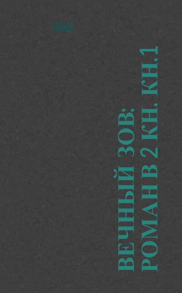 Вечный зов : Роман В 2 кн. Кн. 1