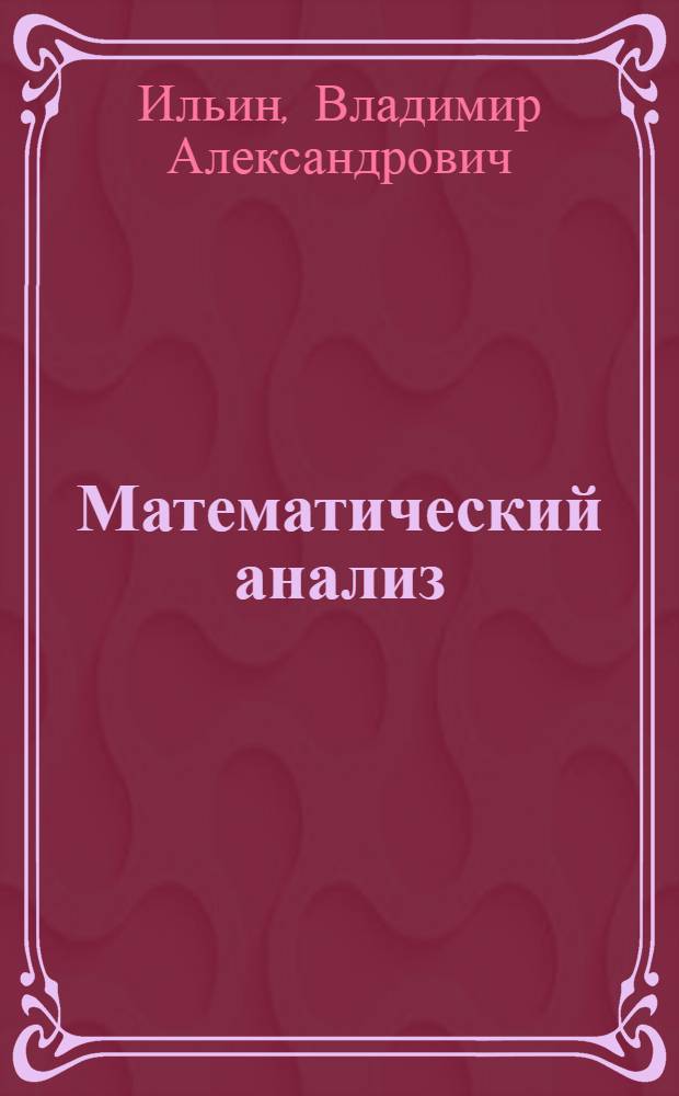 Математический анализ : учебник для студентов вузов, обучающихся по специальностям "Математика", "Прикладная математика", "Механика"