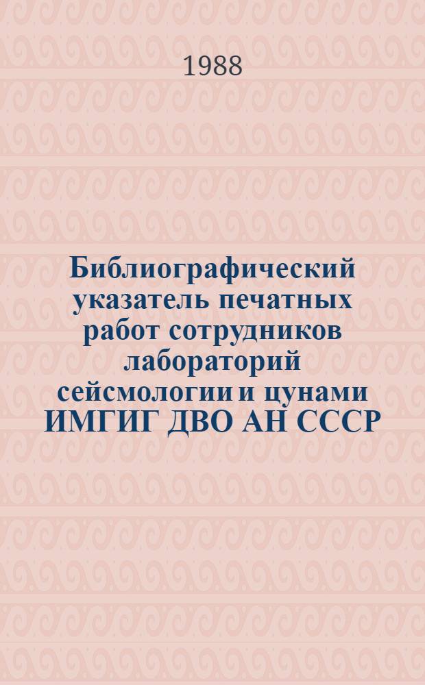 Библиографический указатель печатных работ сотрудников лабораторий сейсмологии и цунами ИМГИГ ДВО АН СССР... ... 1983-1987 гг.