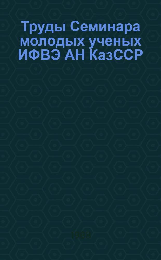 Труды Семинара молодых ученых ИФВЭ АН КазССР : В 2 ч.
