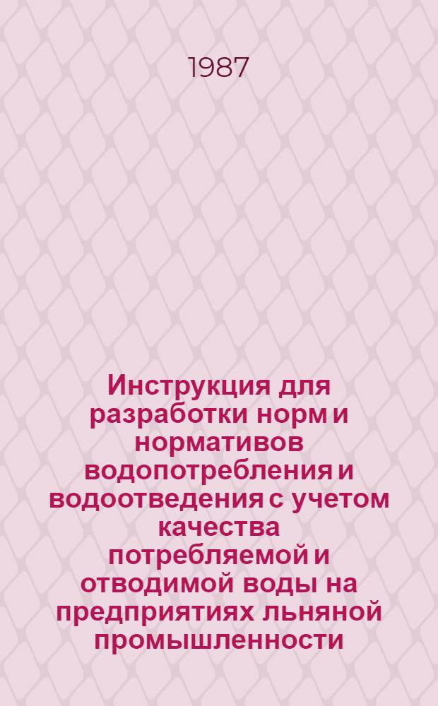 Инструкция для разработки норм и нормативов водопотребления и водоотведения с учетом качества потребляемой и отводимой воды на предприятиях льняной промышленности : Утв. М-вом легкой пром-сти СССР 03.11.83