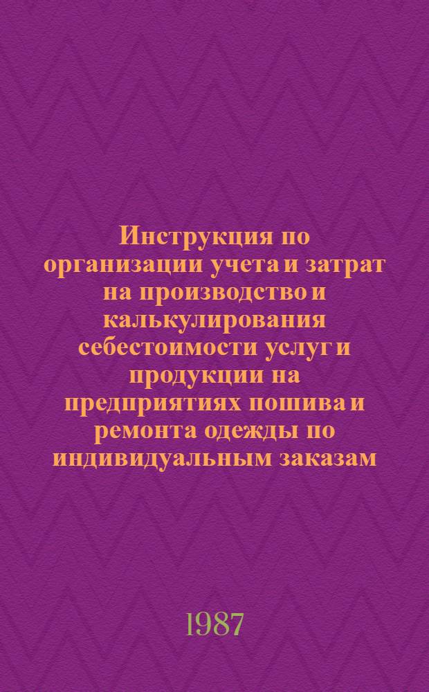Инструкция по организации учета и затрат на производство и калькулирования себестоимости услуг и продукции на предприятиях пошива и ремонта одежды по индивидуальным заказам : Утв. Минбытом РСФСР 24.02.87