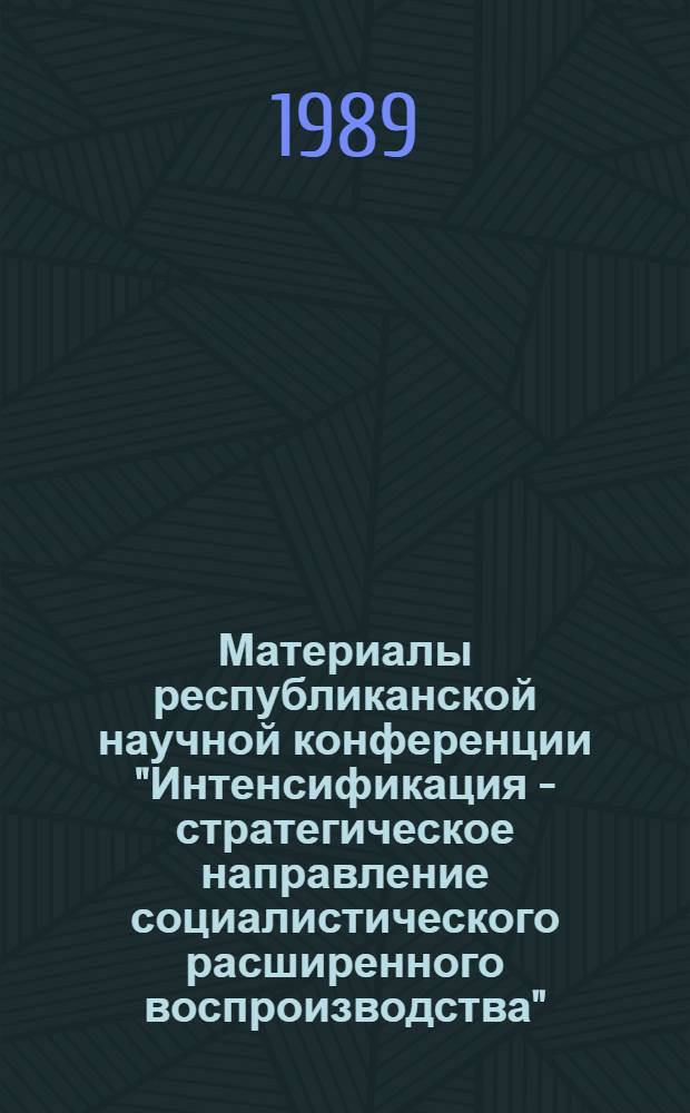 Материалы республиканской научной конференции "Интенсификация - стратегическое направление социалистического расширенного воспроизводства", 21-23 сентября 1988 г. Секция 4 : Хозяйственный механизм и направления его совершенствования ; Секция 5: Проблемы управления, планирования и функционирования финансово-кредитного механизма