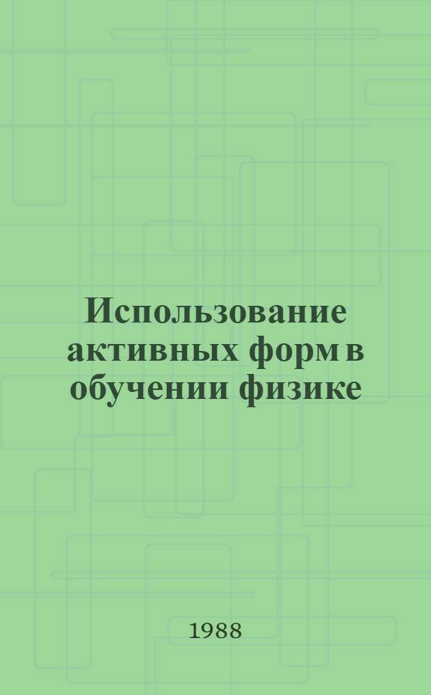 Использование активных форм в обучении физике : (Метод. рекомендации). [Кн. 1